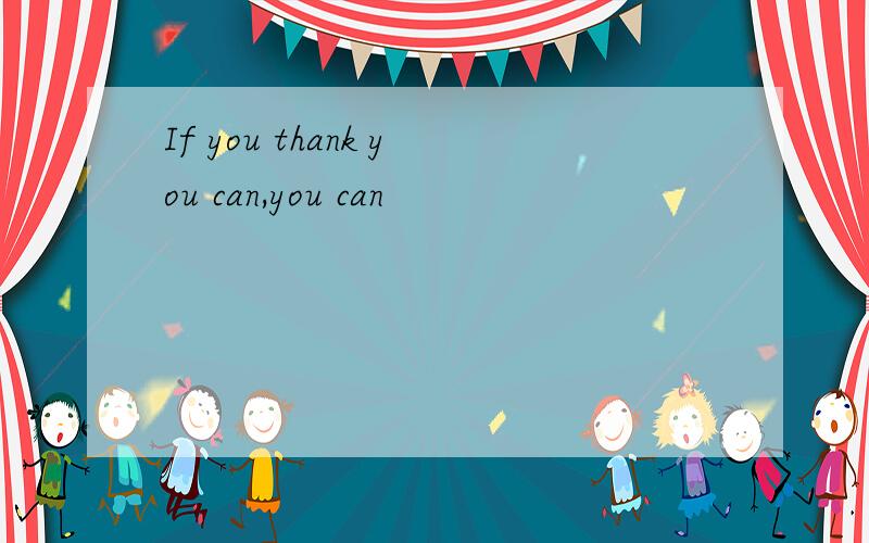 If you thank you can,you can