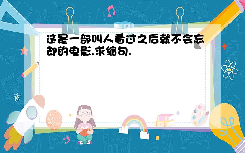 这是一部叫人看过之后就不会忘却的电影.求缩句.