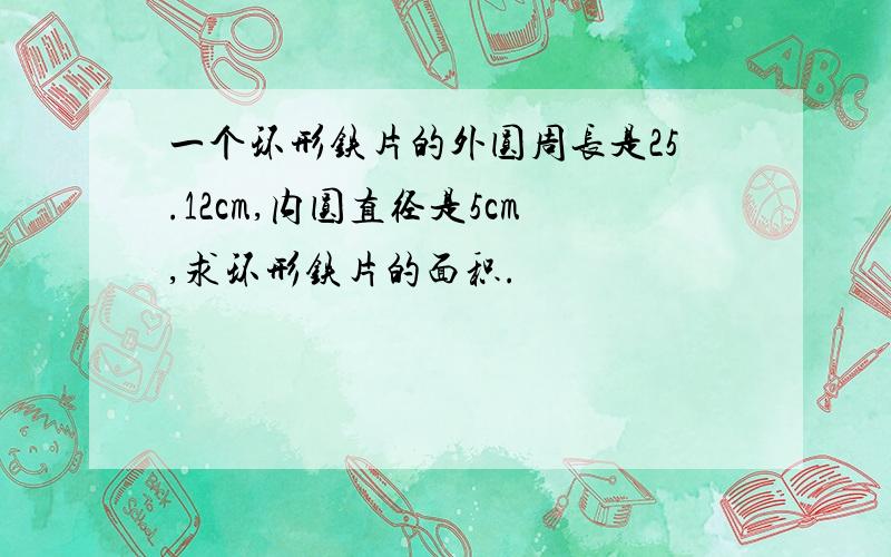 一个环形铁片的外圆周长是25.12cm,内圆直径是5cm,求环形铁片的面积.