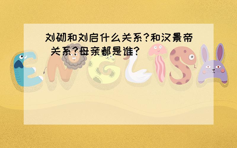 刘砌和刘启什么关系?和汉景帝 关系?母亲都是谁?