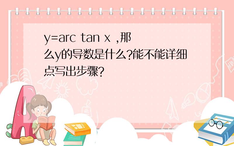 y=arc tan x ,那么y的导数是什么?能不能详细点写出步骤?