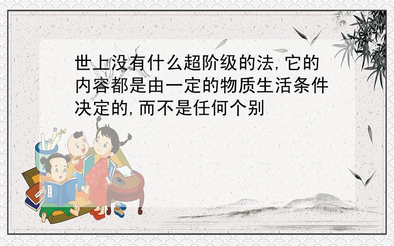 世上没有什么超阶级的法,它的内容都是由一定的物质生活条件决定的,而不是任何个别