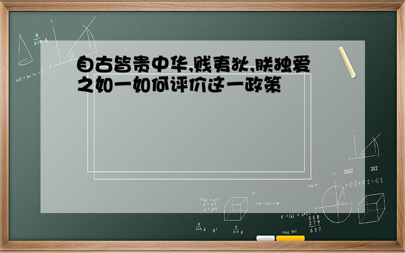 自古皆贵中华,贱夷狄,朕独爱之如一如何评价这一政策