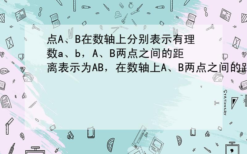 点A、B在数轴上分别表示有理数a、b，A、B两点之间的距离表示为AB，在数轴上A、B两点之间的距离AB=|a-b|．