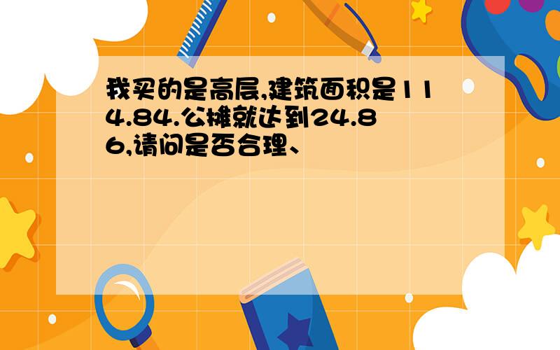 我买的是高层,建筑面积是114.84.公摊就达到24.86,请问是否合理、