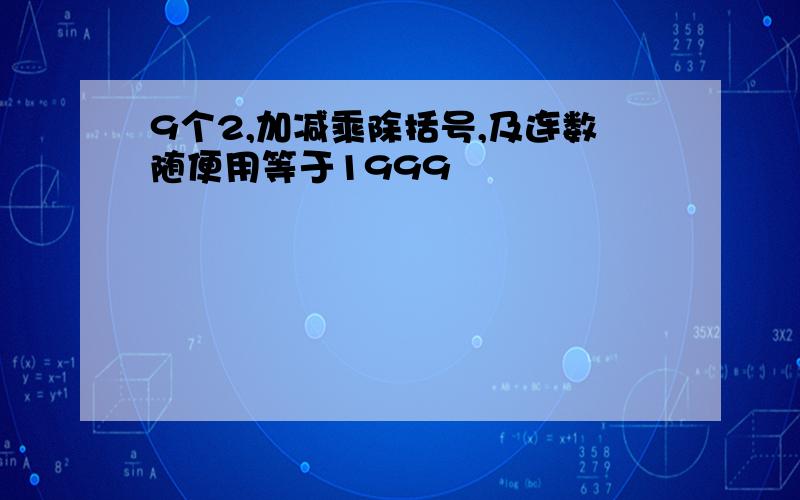 9个2,加减乘除括号,及连数随便用等于1999