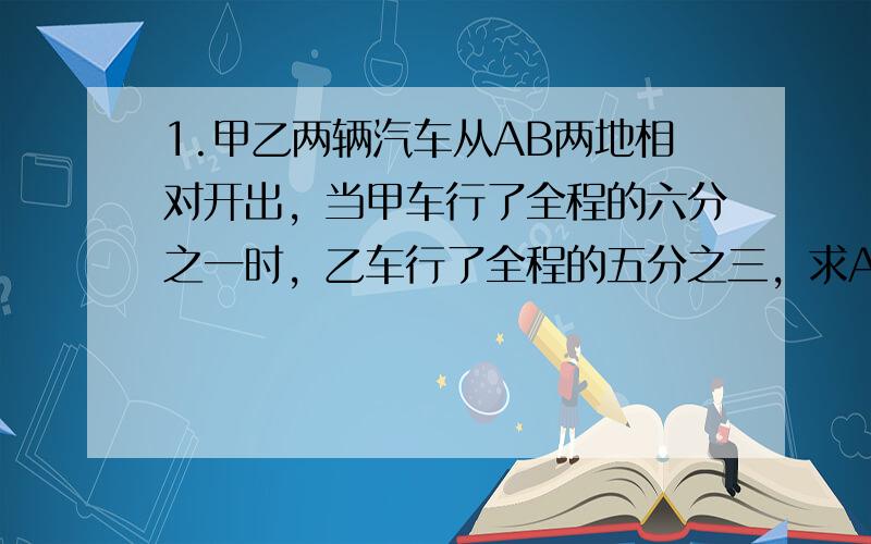 1.甲乙两辆汽车从AB两地相对开出，当甲车行了全程的六分之一时，乙车行了全程的五分之三，求AB两地相距多少千米？