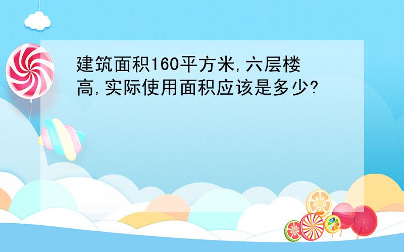 建筑面积160平方米,六层楼高,实际使用面积应该是多少?