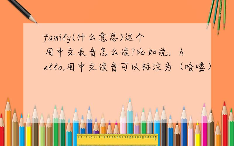 family(什么意思)这个用中文表音怎么读?比如说：hello,用中文读音可以标注为（哈喽）