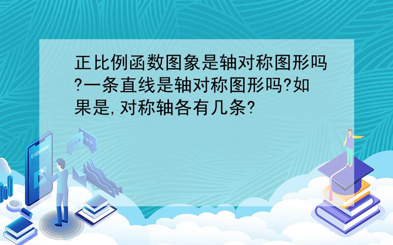 正比例函数图象是轴对称图形吗?一条直线是轴对称图形吗?如果是,对称轴各有几条?