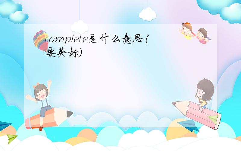 complete是什么意思（要英标）