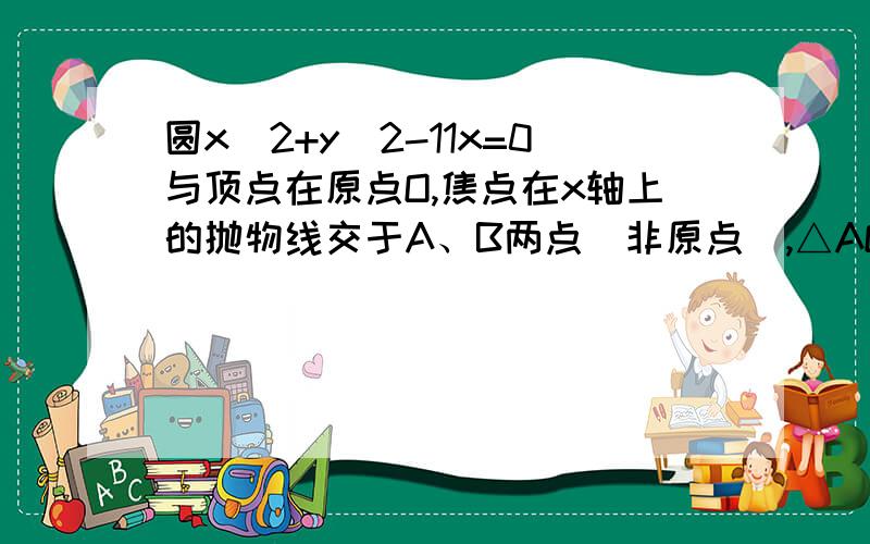 圆x^2+y^2-11x=0与顶点在原点O,焦点在x轴上的抛物线交于A、B两点(非原点),△AOB的重心恰为抛物线焦点,