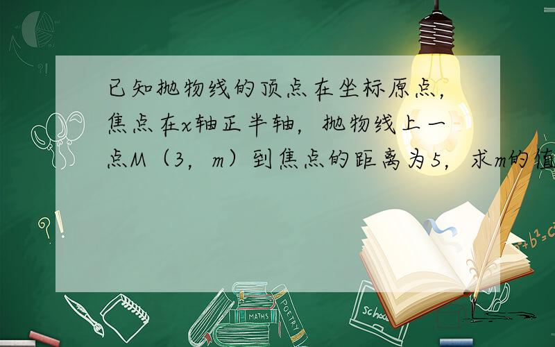 已知抛物线的顶点在坐标原点，焦点在x轴正半轴，抛物线上一点M（3，m）到焦点的距离为5，求m的值及抛物线方程．