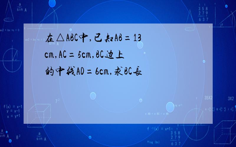 在△ABC中,已知AB=13cm,AC=5cm,BC边上的中线AD=6cm,求BC长