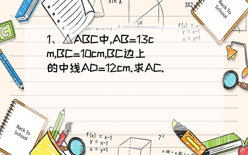 1、△ABC中,AB=13cm,BC=10cm,BC边上的中线AD=12cm.求AC.