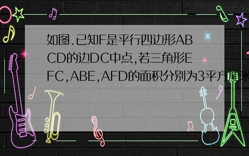 如图.已知F是平行四边形ABCD的边DC中点,若三角形EFC,ABE,AFD的面积分别为3平方厘米,4平方厘米,