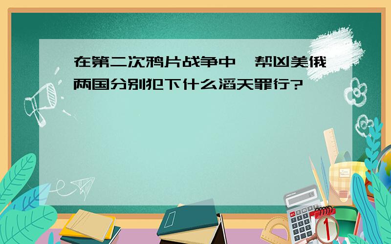 在第二次鸦片战争中,帮凶美俄两国分别犯下什么滔天罪行?