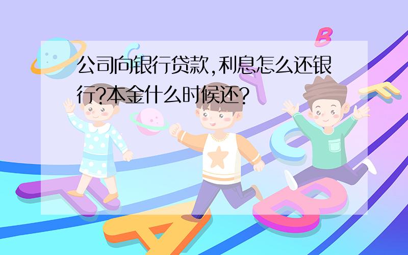 公司向银行贷款,利息怎么还银行?本金什么时候还?