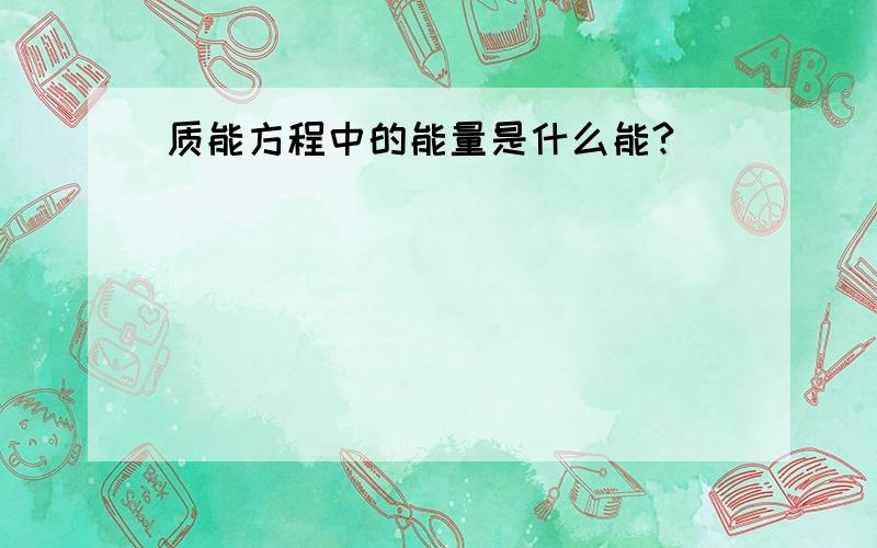 质能方程中的能量是什么能?