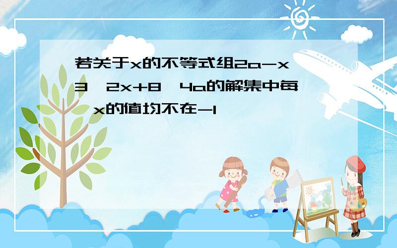 若关于x的不等式组2a-x>3,2x+8>4a的解集中每一x的值均不在-1