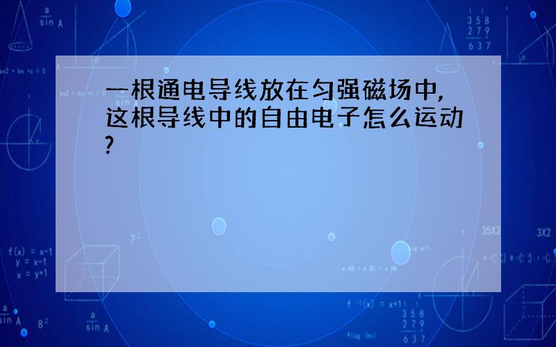 一根通电导线放在匀强磁场中,这根导线中的自由电子怎么运动?