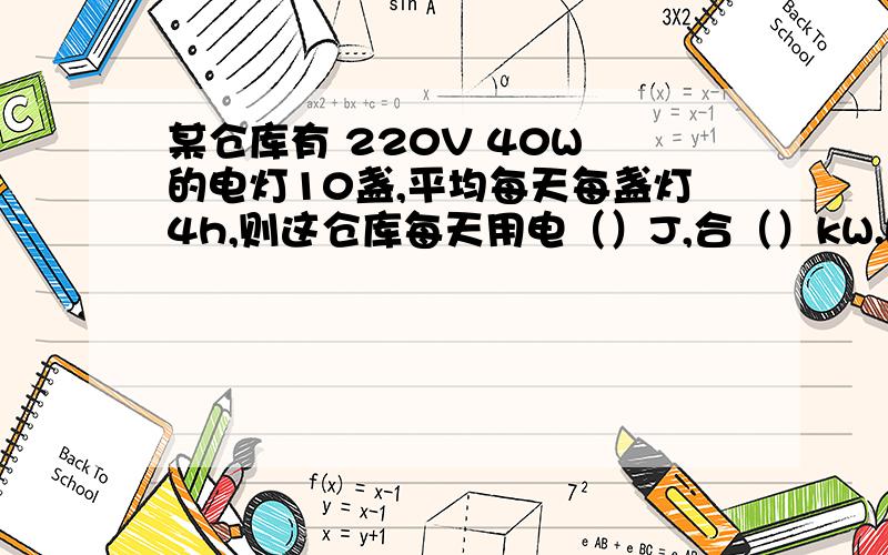 某仓库有 220V 40W 的电灯10盏,平均每天每盏灯4h,则这仓库每天用电（）J,合（）kW.h.