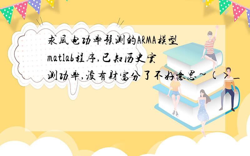 求风电功率预测的ARMA模型matlab程序,已知历史实测功率,没有财富分了不好意思~(>_