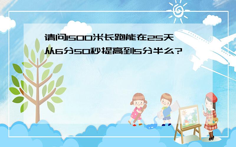 请问1500米长跑能在25天从6分50秒提高到5分半么?