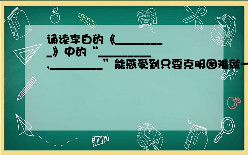 诵读李白的《_________》中的“_________,_________”能感受到只要克服困难就一定可以获得成功.