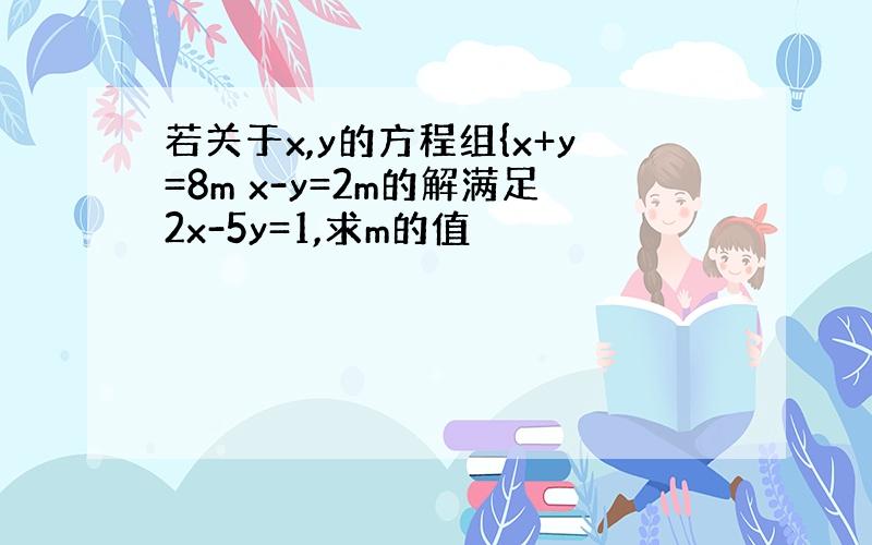 若关于x,y的方程组{x+y=8m x-y=2m的解满足2x-5y=1,求m的值