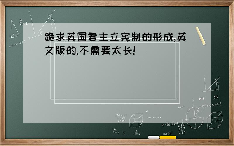 跪求英国君主立宪制的形成,英文版的,不需要太长!