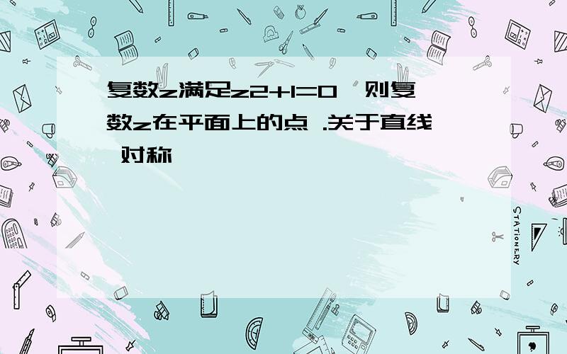 复数z满足z2+1=0,则复数z在平面上的点 .关于直线 对称