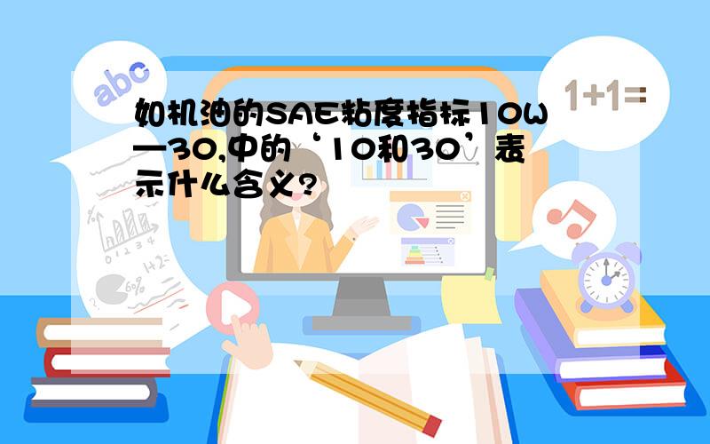 如机油的SAE粘度指标10W—30,中的‘10和30’表示什么含义?