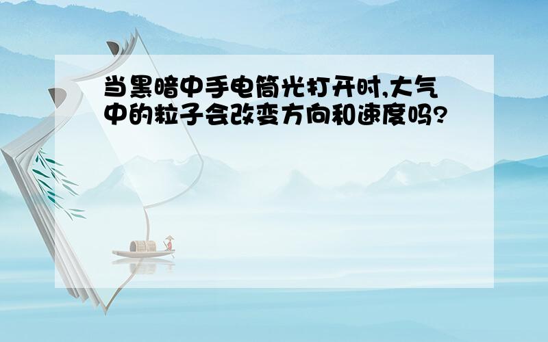 当黑暗中手电筒光打开时,大气中的粒子会改变方向和速度吗?