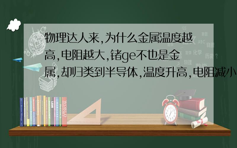 物理达人来,为什么金属温度越高,电阻越大,锗ge不也是金属,却归类到半导体,温度升高,电阻减小