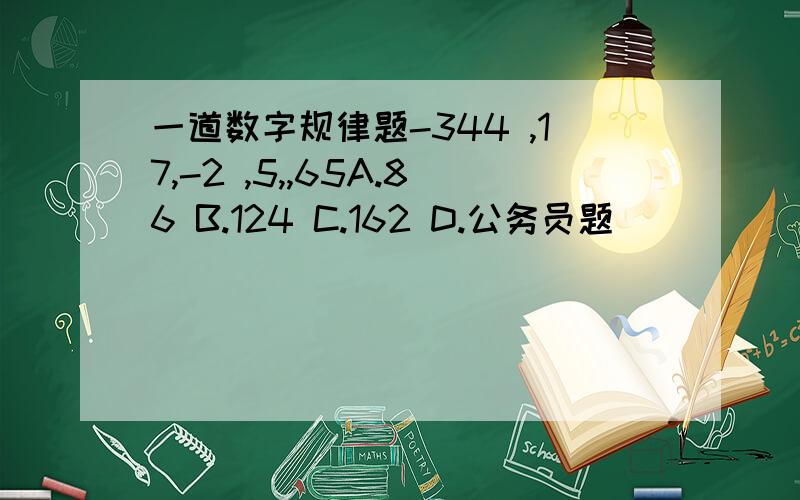 一道数字规律题-344 ,17,-2 ,5,,65A.86 B.124 C.162 D.公务员题