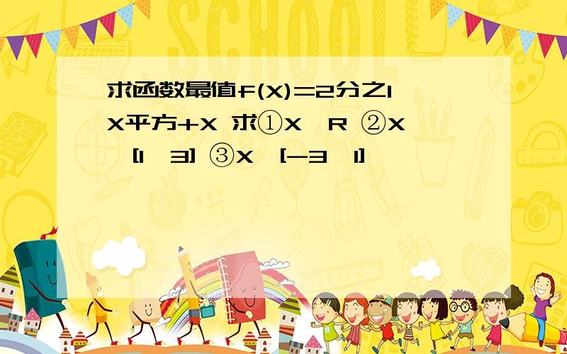 求函数最值f(X)=2分之1X平方+X 求①X∈R ②X∈[1,3] ③X∈[-3,1]