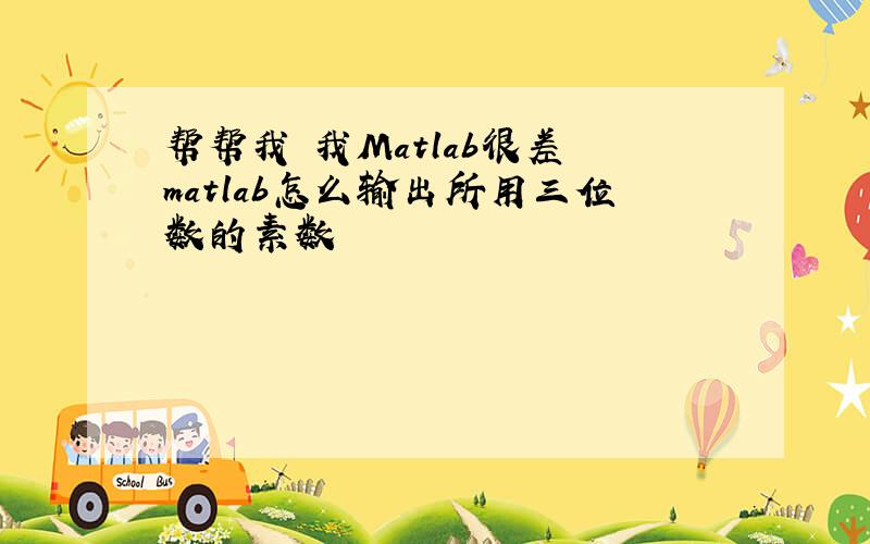 帮帮我 我Matlab很差 matlab怎么输出所用三位数的素数