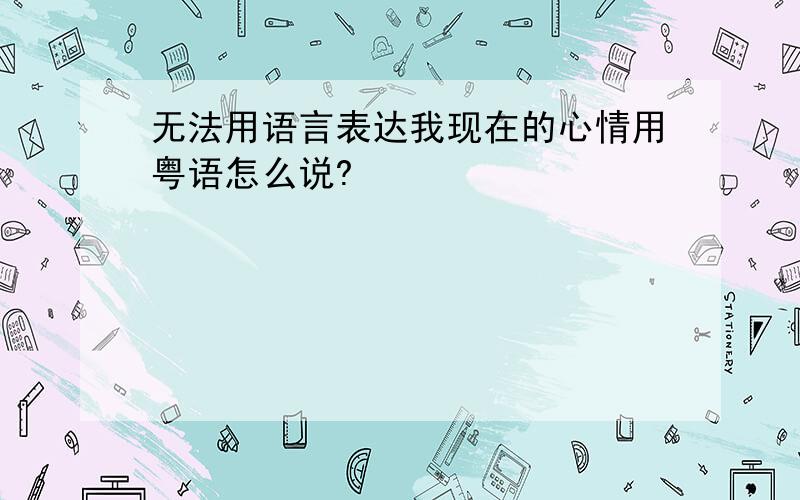 无法用语言表达我现在的心情用粤语怎么说?