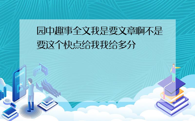 园中趣事全文我是要文章啊不是要这个快点给我我给多分