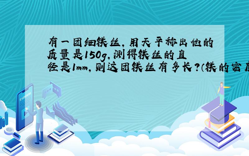 有一团细铁丝,用天平称出他的质量是150g,测得铁丝的直径是1mm,则这团铁丝有多长?（铁的密度：7.9克每立方厘米）