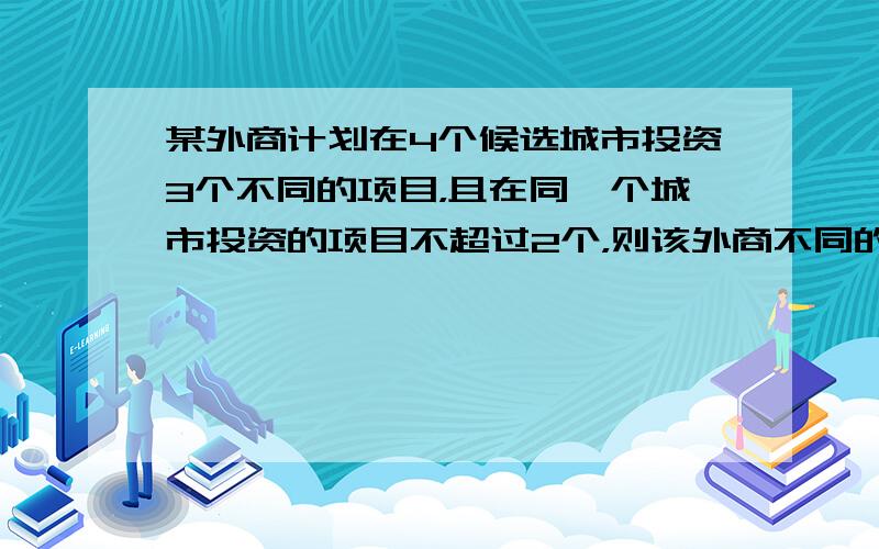 某外商计划在4个候选城市投资3个不同的项目，且在同一个城市投资的项目不超过2个，则该外商不同的投资方案有（　　）