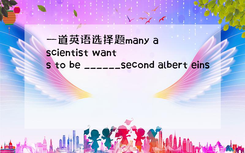 一道英语选择题many a scientist wants to be ______second albert eins