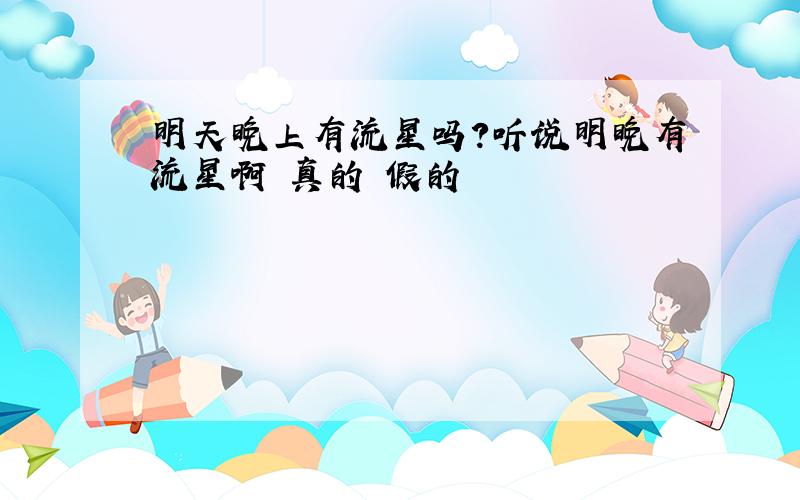 明天晚上有流星吗?听说明晚有流星啊 真的 假的