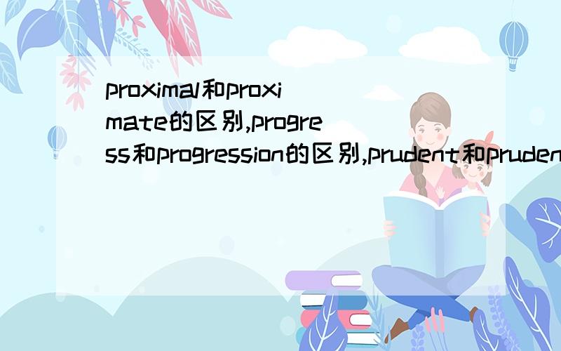 proximal和proximate的区别,progress和progression的区别,prudent和pruden