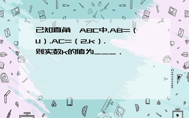 已知直角△ABC中，AB=（1，1），AC=（2，k），则实数k的值为___．