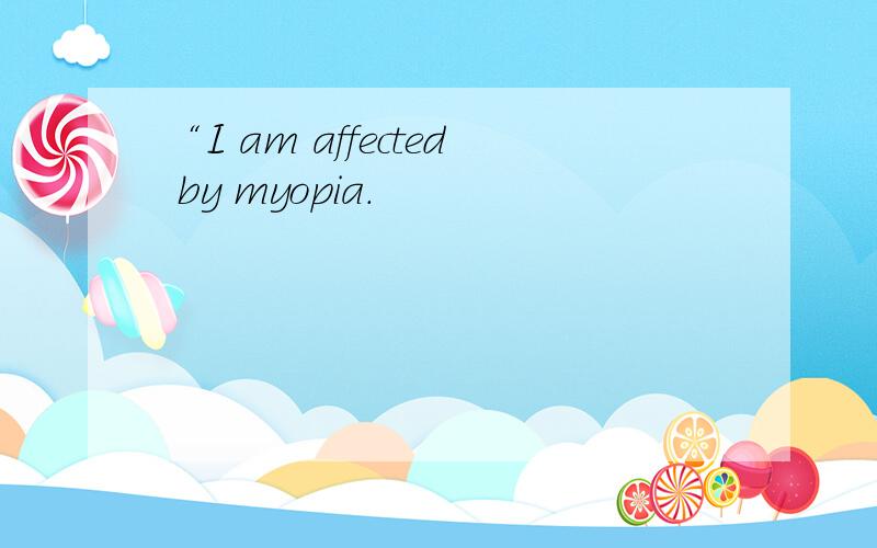 “I am affected by myopia.