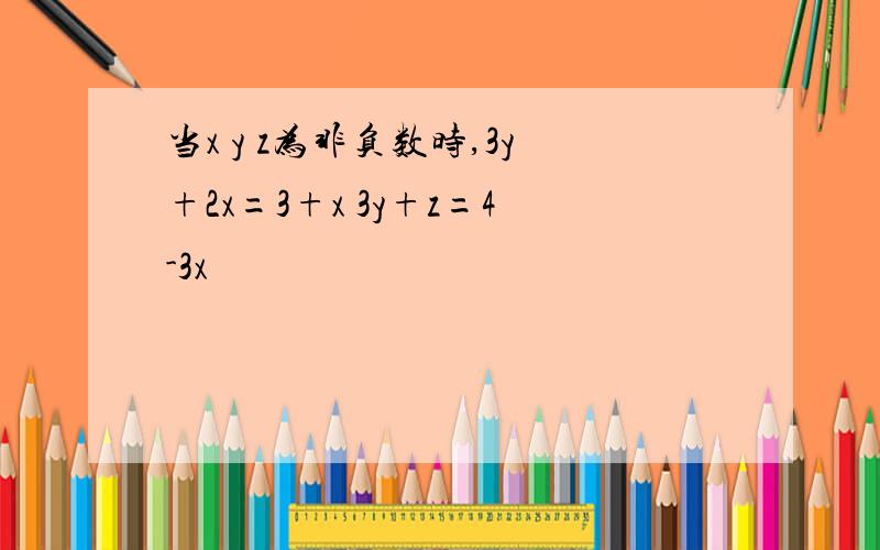 当x y z为非负数时,3y+2x=3+x 3y+z=4-3x