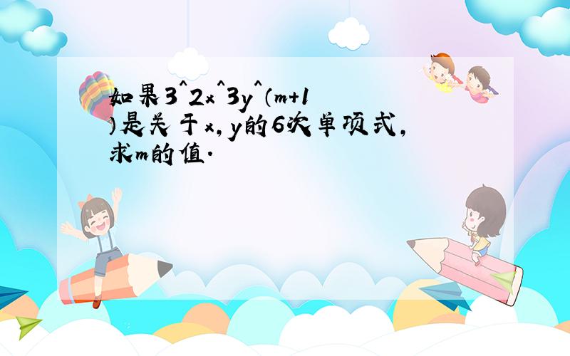 如果3^2x^3y^（m+1）是关于x,y的6次单项式,求m的值.