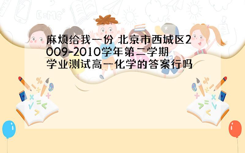 麻烦给我一份 北京市西城区2009-2010学年第二学期学业测试高一化学的答案行吗